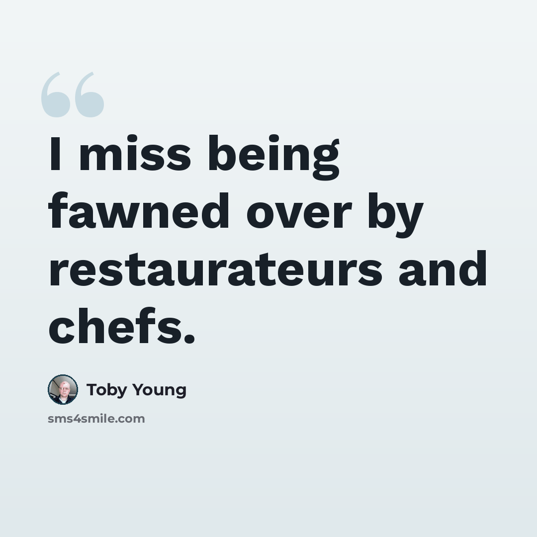“I miss being fawned over by restaurateurs and chefs.” quote by Toby Young