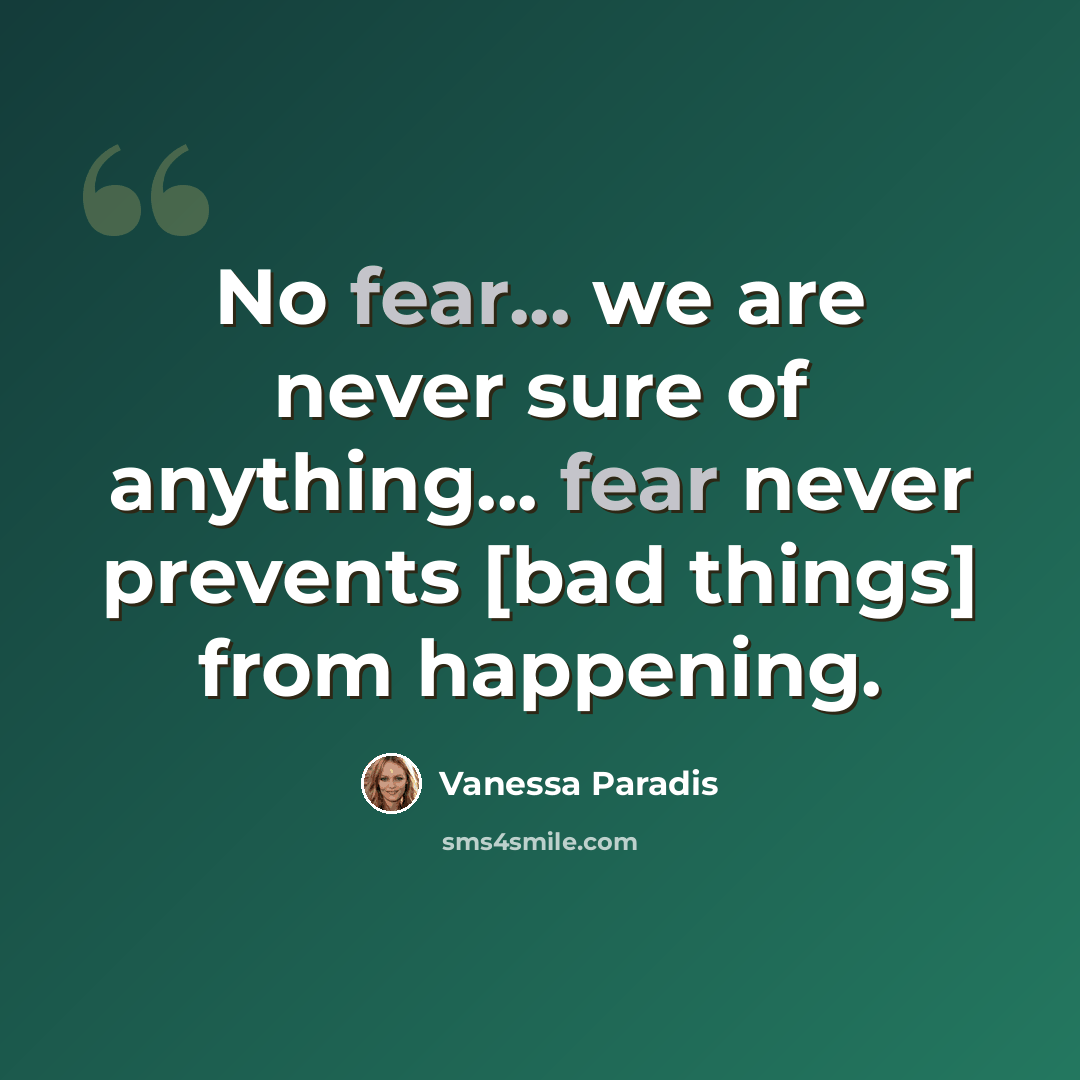 “No fear... we are never sure of anything... fear never prevents [bad things] from happening.” quote by Vanessa Paradis