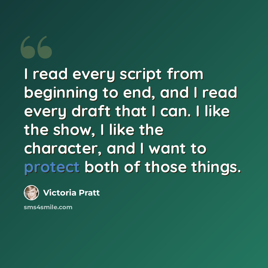 “I read every script from beginning to end, and I read every draft that I can. I like the show, I like the character, and I want to protect both of those things.” quote by Victoria Pratt