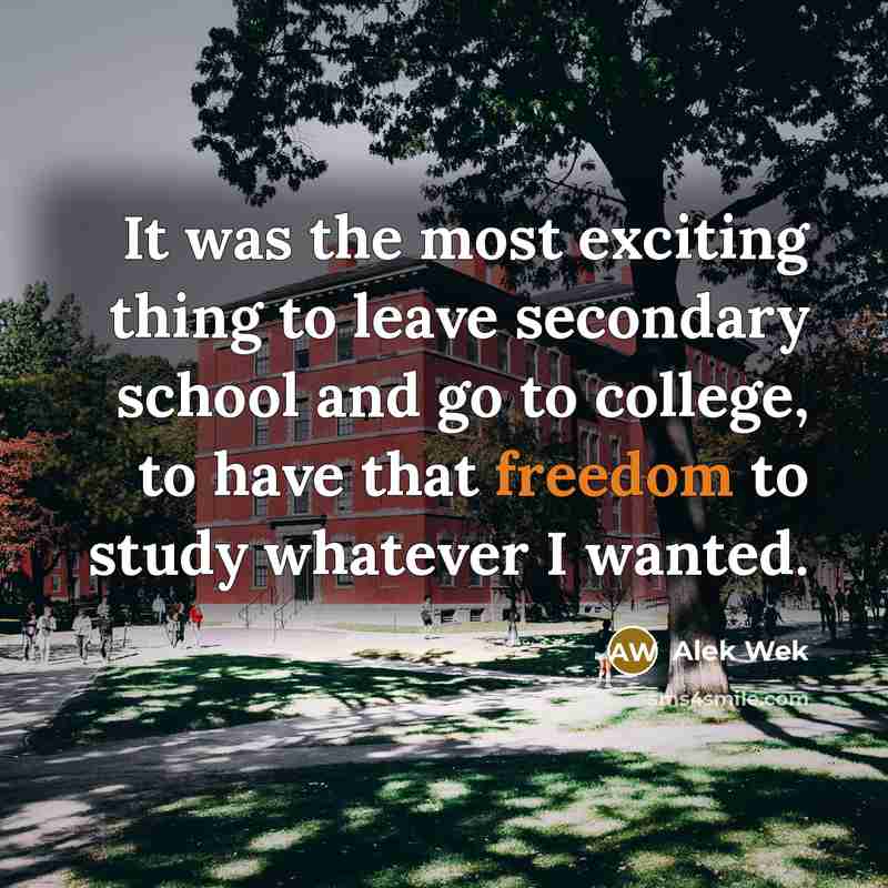 “It was the most exciting thing to leave secondary school and go to college, to have that freedom to study whatever I wanted.” quote by Alek Wek