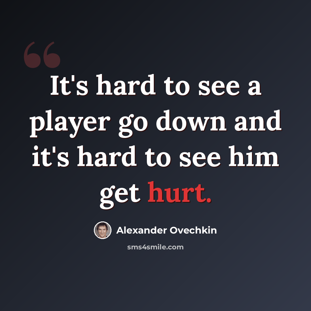 “It's hard to see a player go down and it's hard to see him get hurt.” quote by Alexander Ovechkin