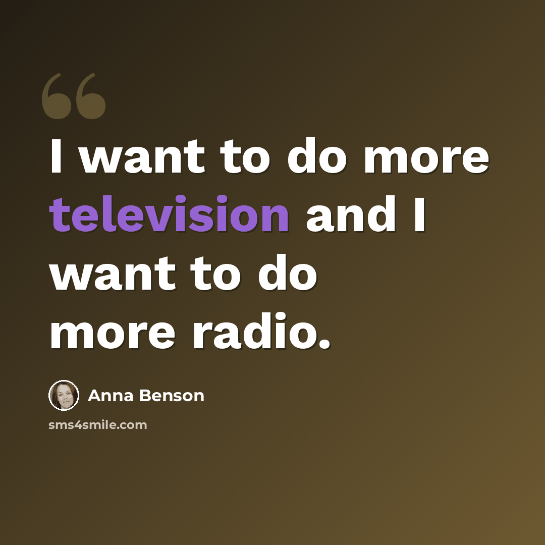 “I want to do more television and I want to do more radio.” quote by Anna Benson