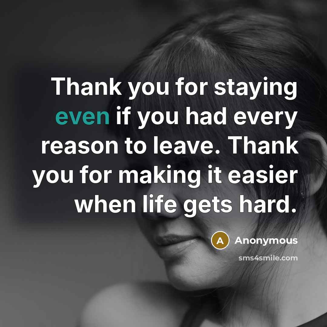 “Thank you for staying even if you had every reason to leave. Thank you for making it easier when life gets hard.” quote by Anonymous