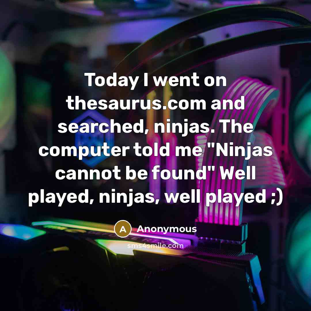 “Today I went on thesaurus.com and searched, ninjas. The computer told me "Ninjas cannot be found" Well played, ninjas, well played ;)” quote by Anonymous