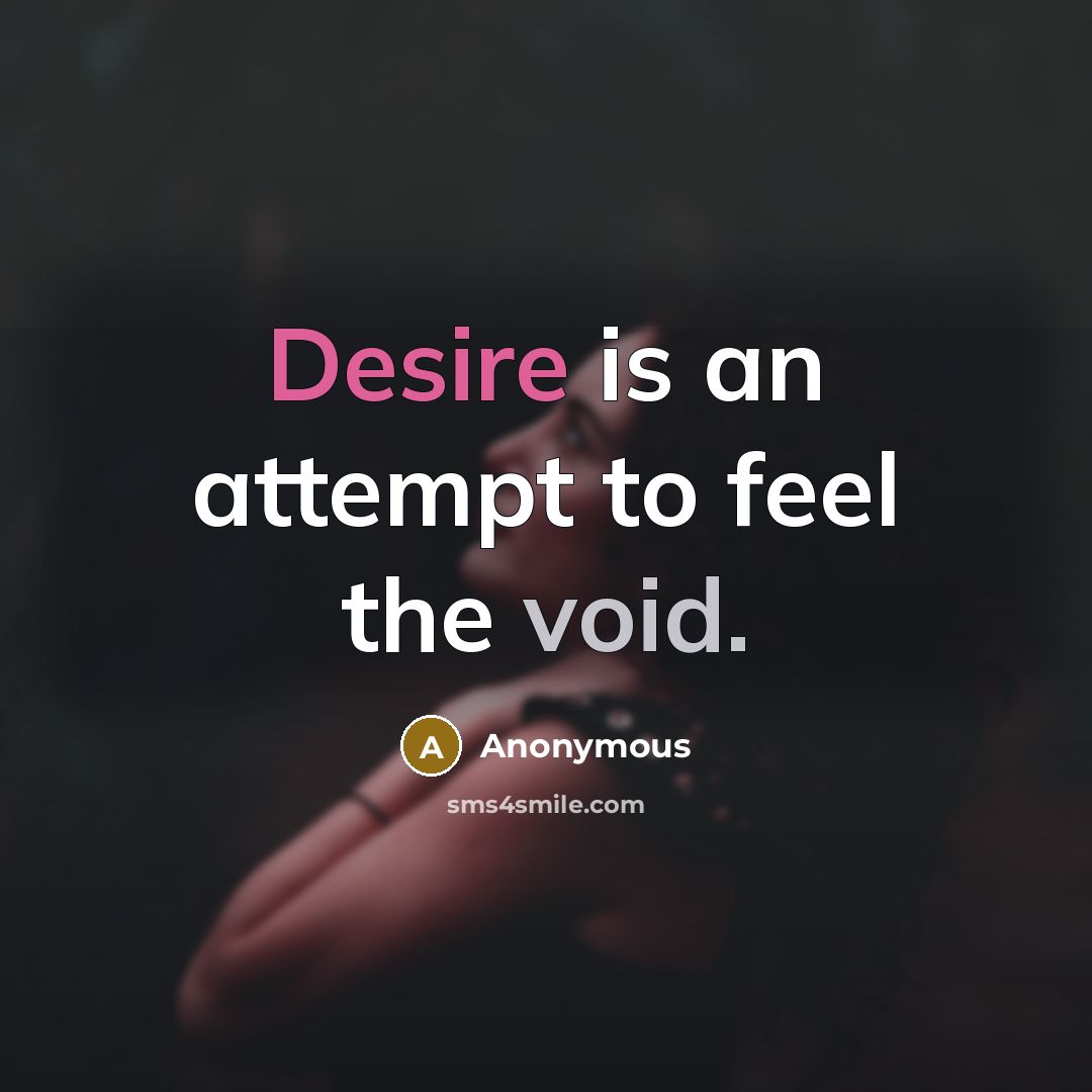 “Desire is an attempt to feel the void.” quote by Anonymous