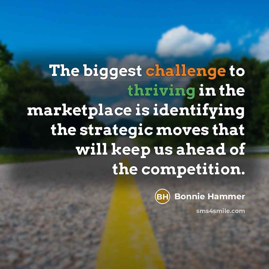 “The biggest challenge to thriving in the marketplace is identifying the strategic moves that will keep us ahead of the competition.” quote by Bonnie Hammer