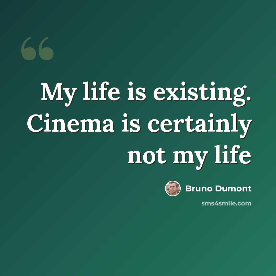 “My life is existing. Cinema is certainly not my life” quote by Bruno Dumont