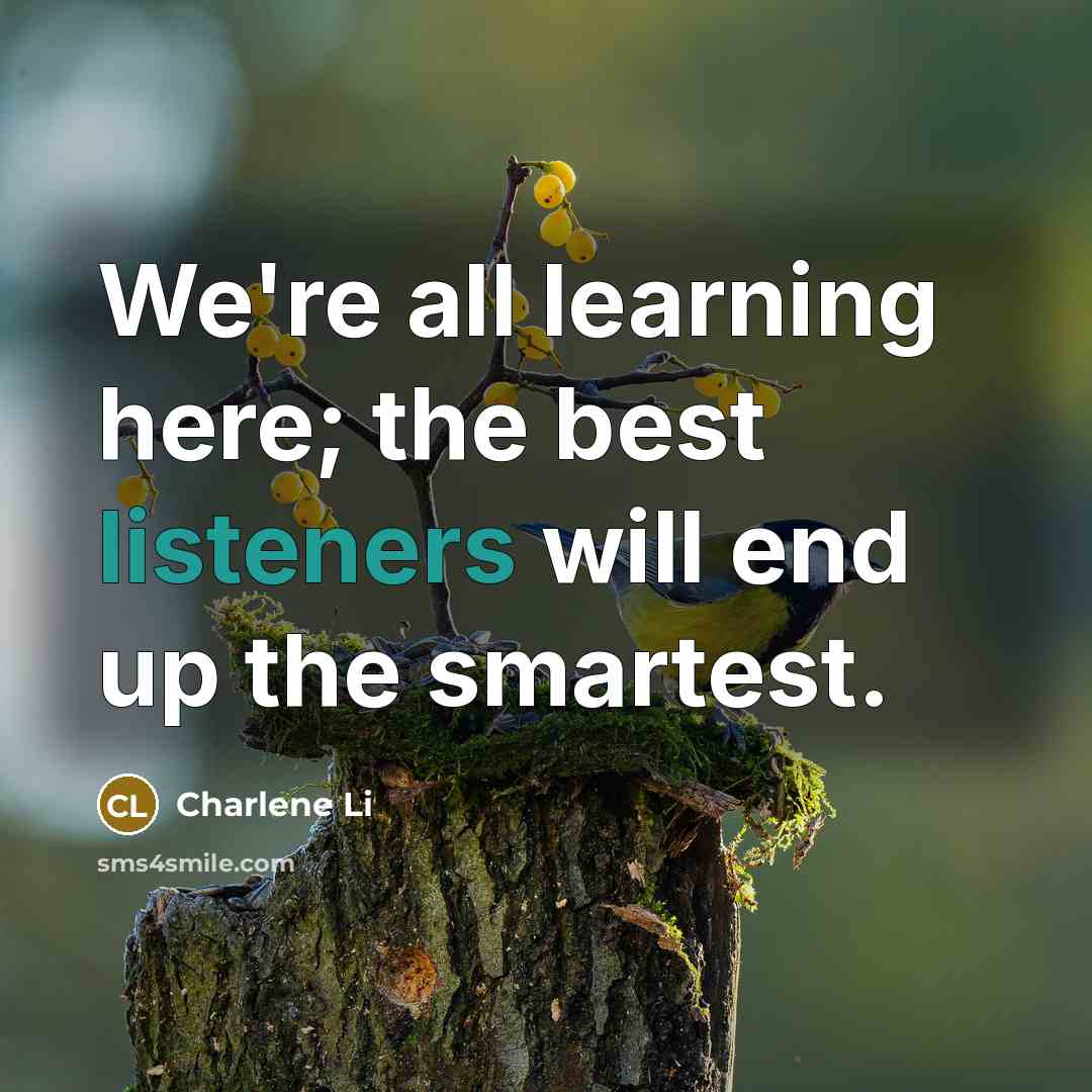 “We're all learning here; the best listeners will end up the smartest.” quote by Charlene Li