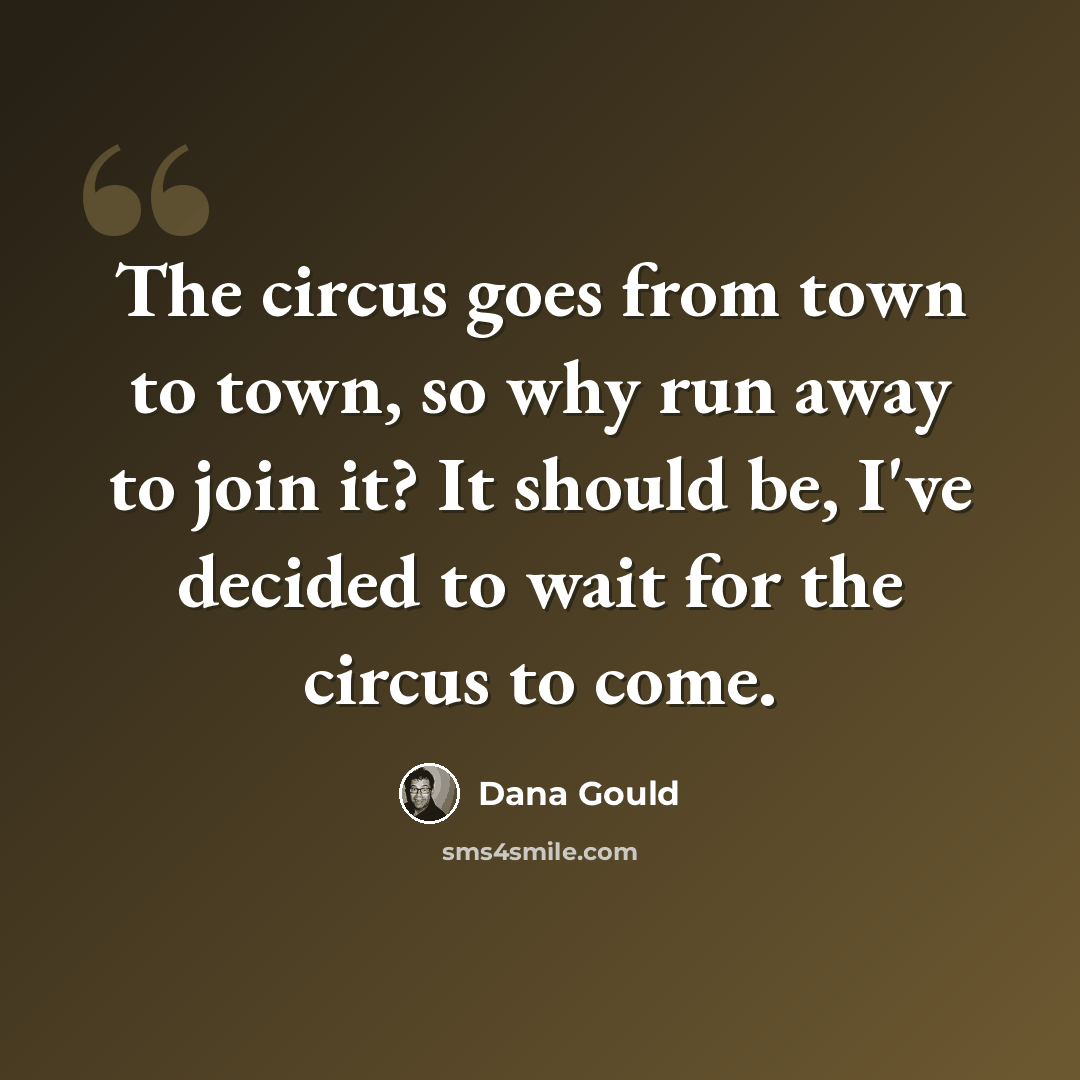 “The circus goes from town to town, so why run away to join it? It should be, I've decided to wait for the circus to come.” quote by Dana Gould