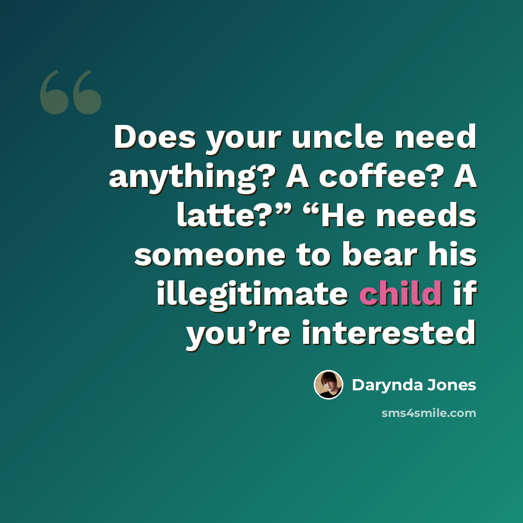 “Does your uncle need anything? A coffee? A latte?” “He needs someone to bear his illegitimate child if you’re interested” quote by Darynda Jones