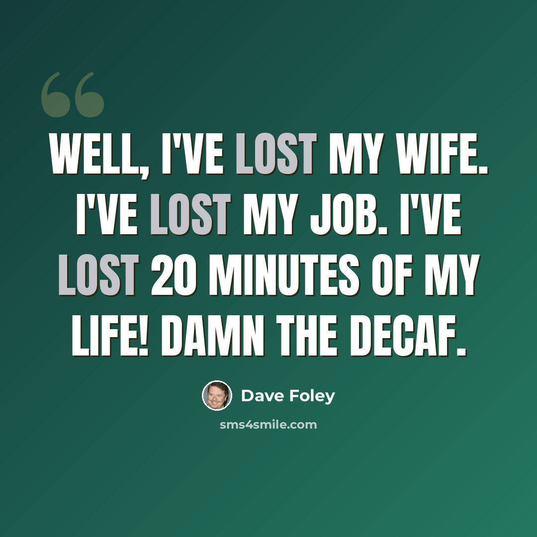 “Well, I've lost my wife. I've lost my job. I've lost 20 MINUTES OF MY LIFE! Damn the decaf.” quote by Dave Foley