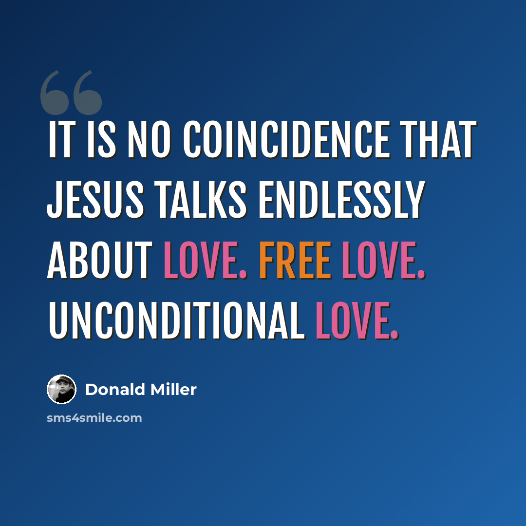 “It is no coincidence that Jesus talks endlessly about love. Free love. Unconditional love.” quote by Donald Miller