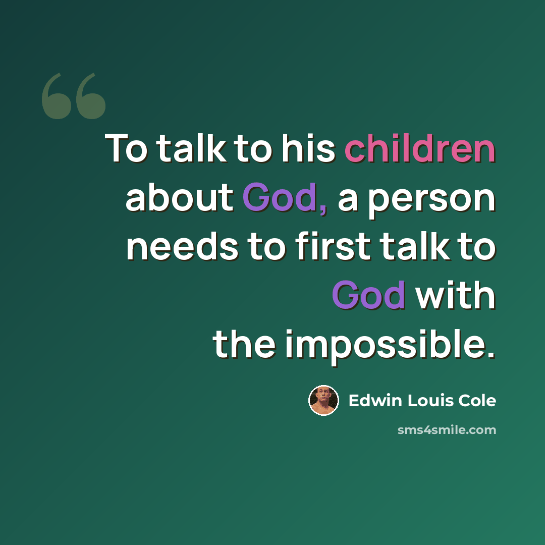 “To talk to his children about God, a person needs to first talk to God with the impossible.” quote by Edwin Louis Cole