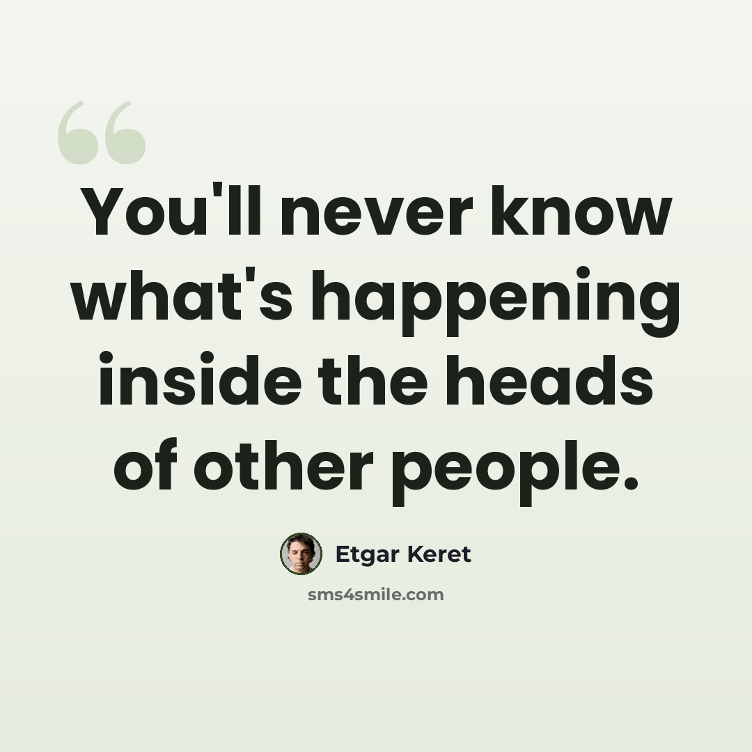 “You'll never know what's happening inside the heads of other people.” quote by Etgar Keret