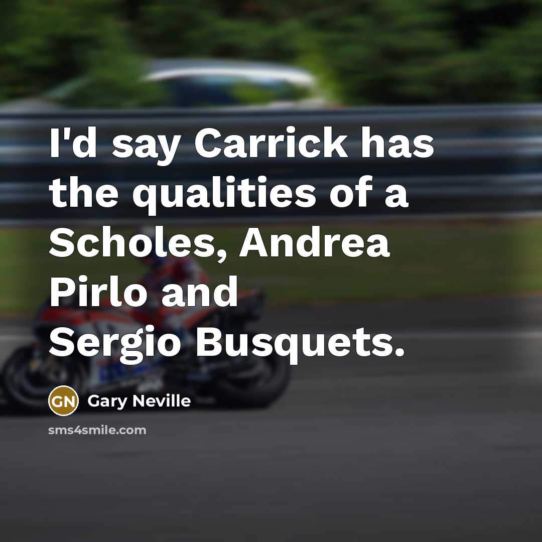 “I'd say Carrick has the qualities of a Scholes, Andrea Pirlo and Sergio Busquets.” quote by Gary Neville