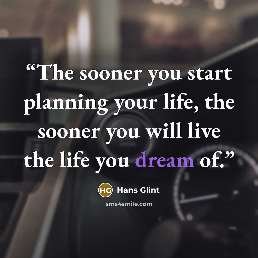 “The sooner you start planning your life, the sooner you will live the life you dream of.” quote by Hans Glint