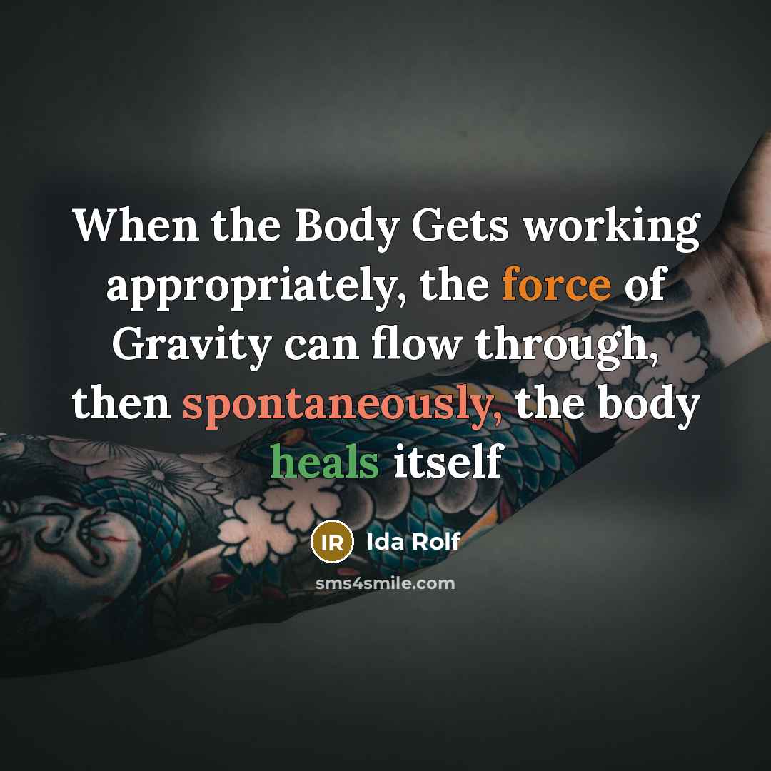 “When the Body Gets working appropriately, the force of Gravity can flow through, then spontaneously, the body heals itself” quote by Ida Rolf