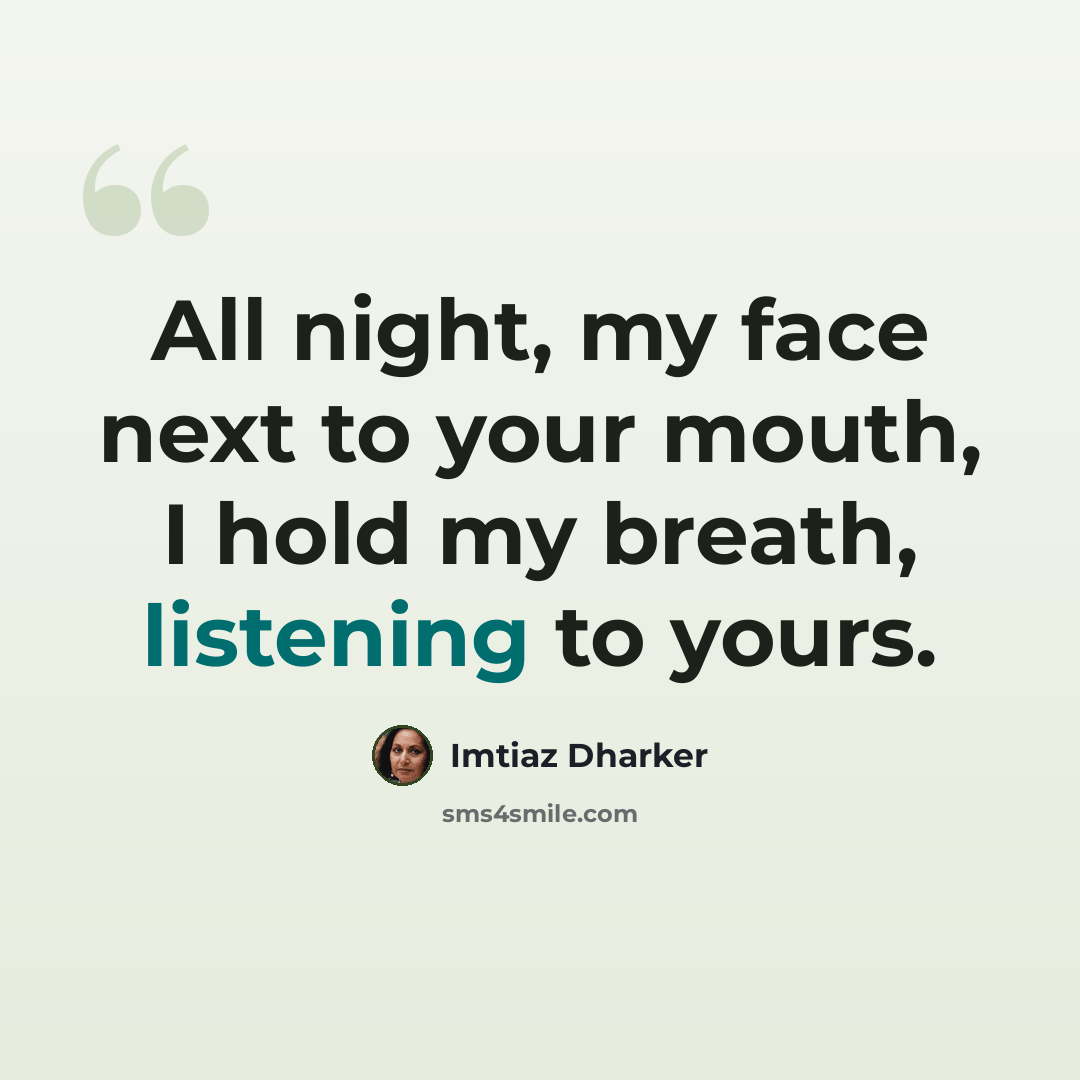 “All night, my face next to your mouth, I hold my breath, listening to yours.” quote by Imtiaz Dharker