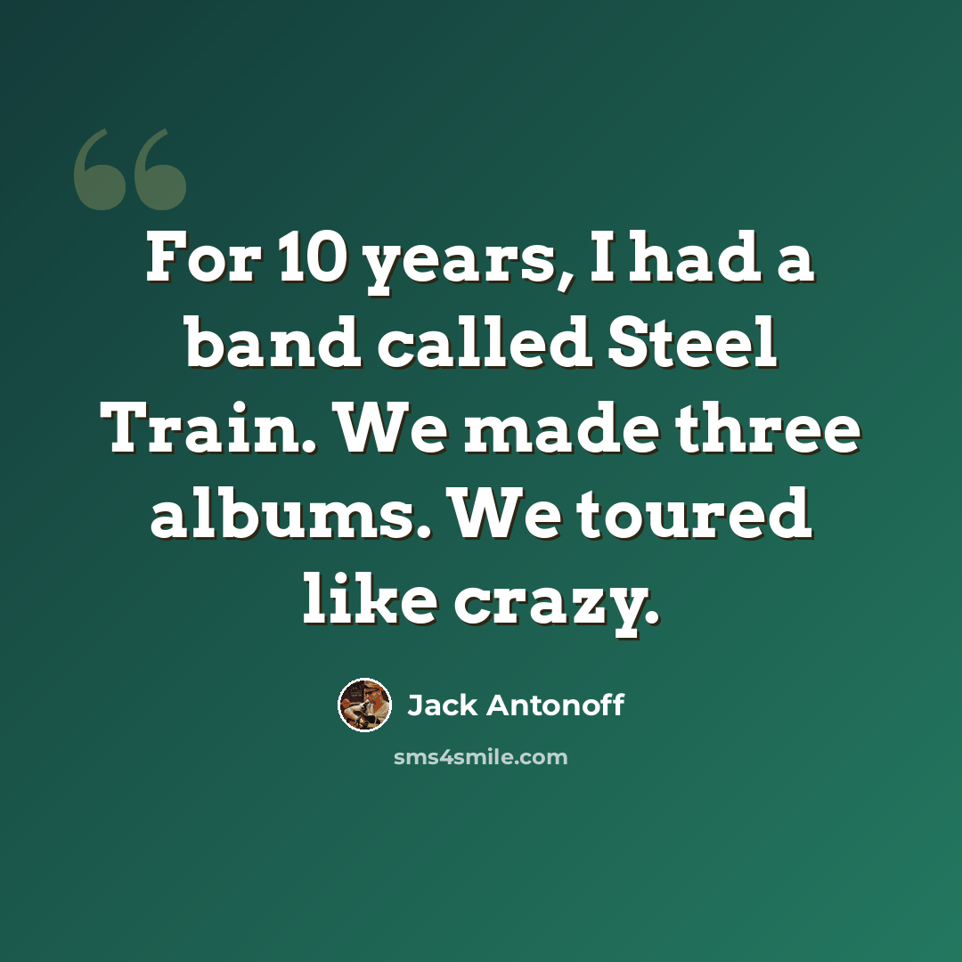 “For 10 years, I had a band called Steel Train. We made three albums. We toured like crazy.” quote by Jack Antonoff