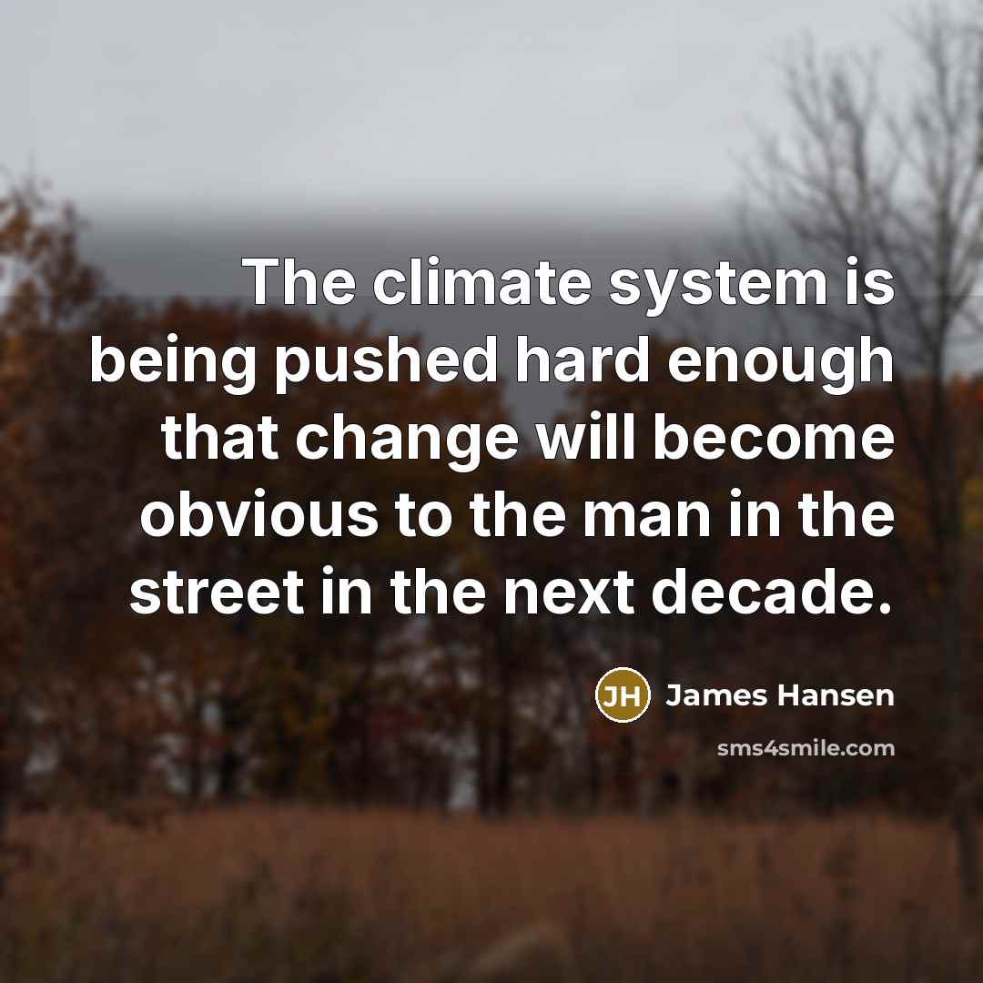 “The climate system is being pushed hard enough that change will become obvious to the man in the street in the next decade.” quote by James Hansen