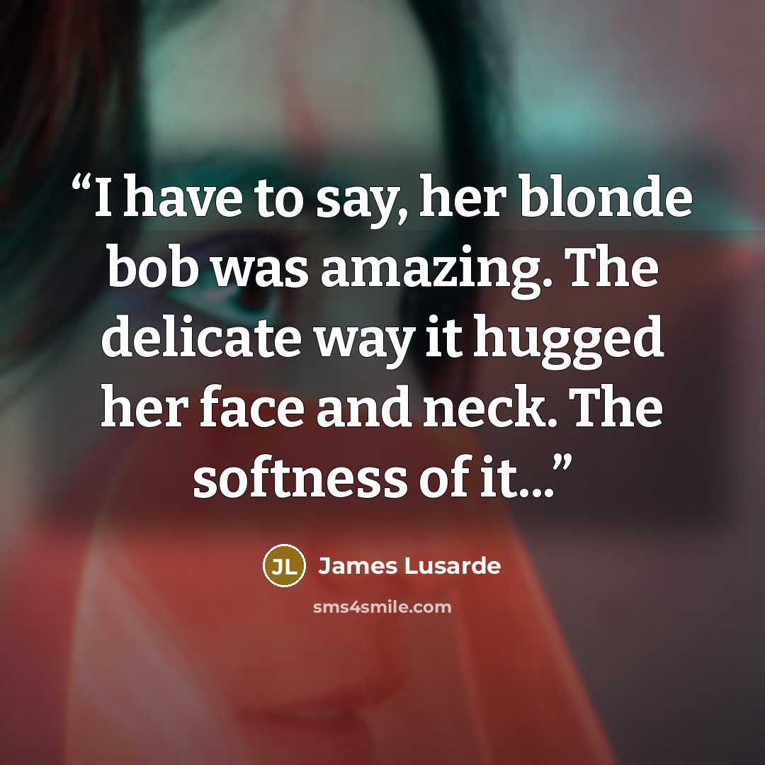 “I have to say, her blonde bob was amazing. The delicate way it hugged her face and neck. The softness of it...” quote by James Lusarde