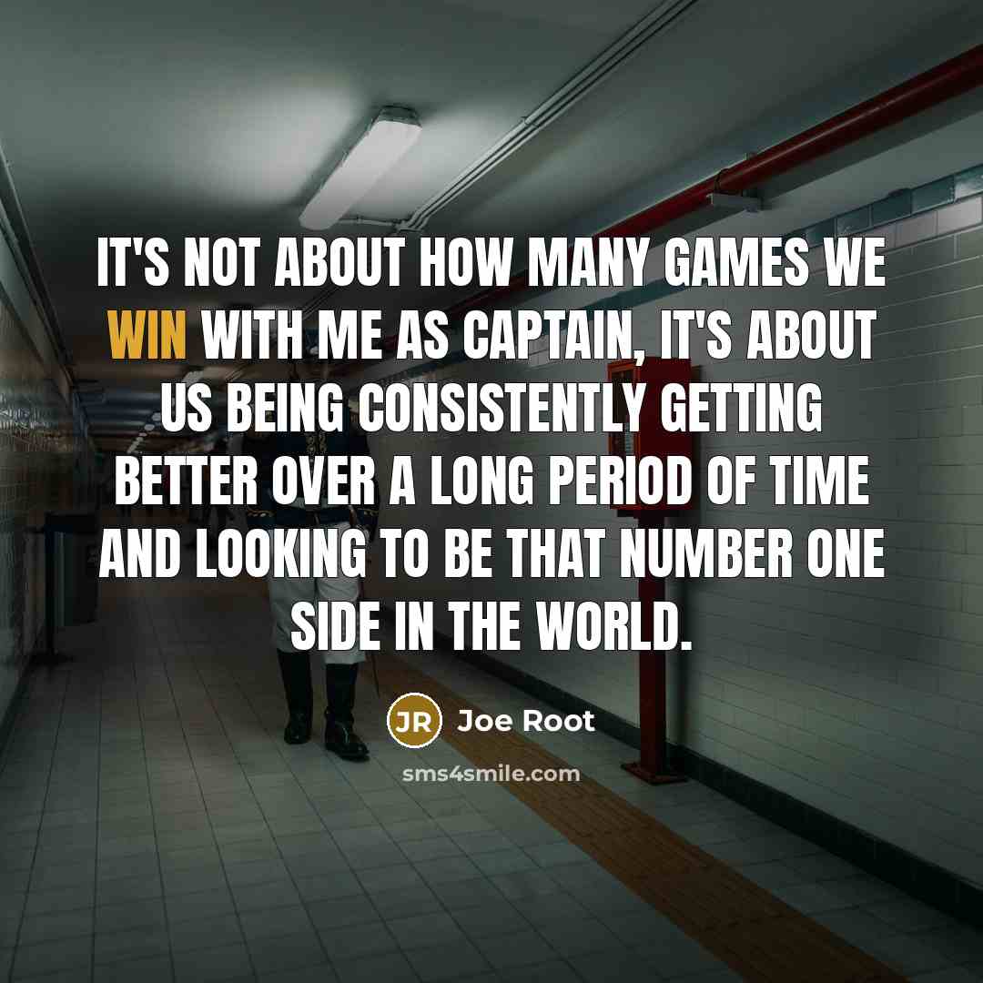 “It's not about how many games we win with me as captain, it's about us being consistently getting better over a long period of time and looking to be that number one side in the world.” quote by Joe Root