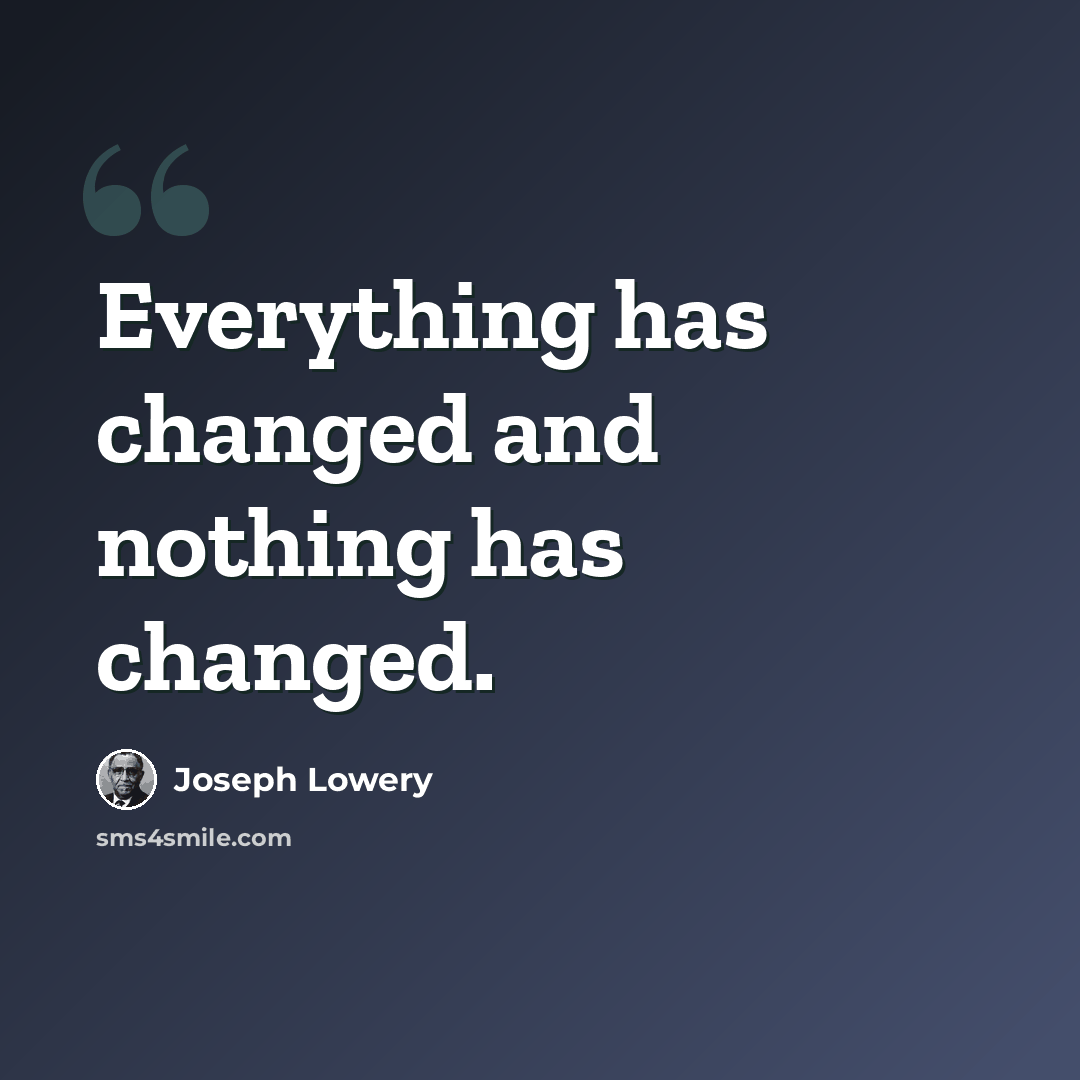 “Everything has changed and nothing has changed.” quote by Joseph Lowery