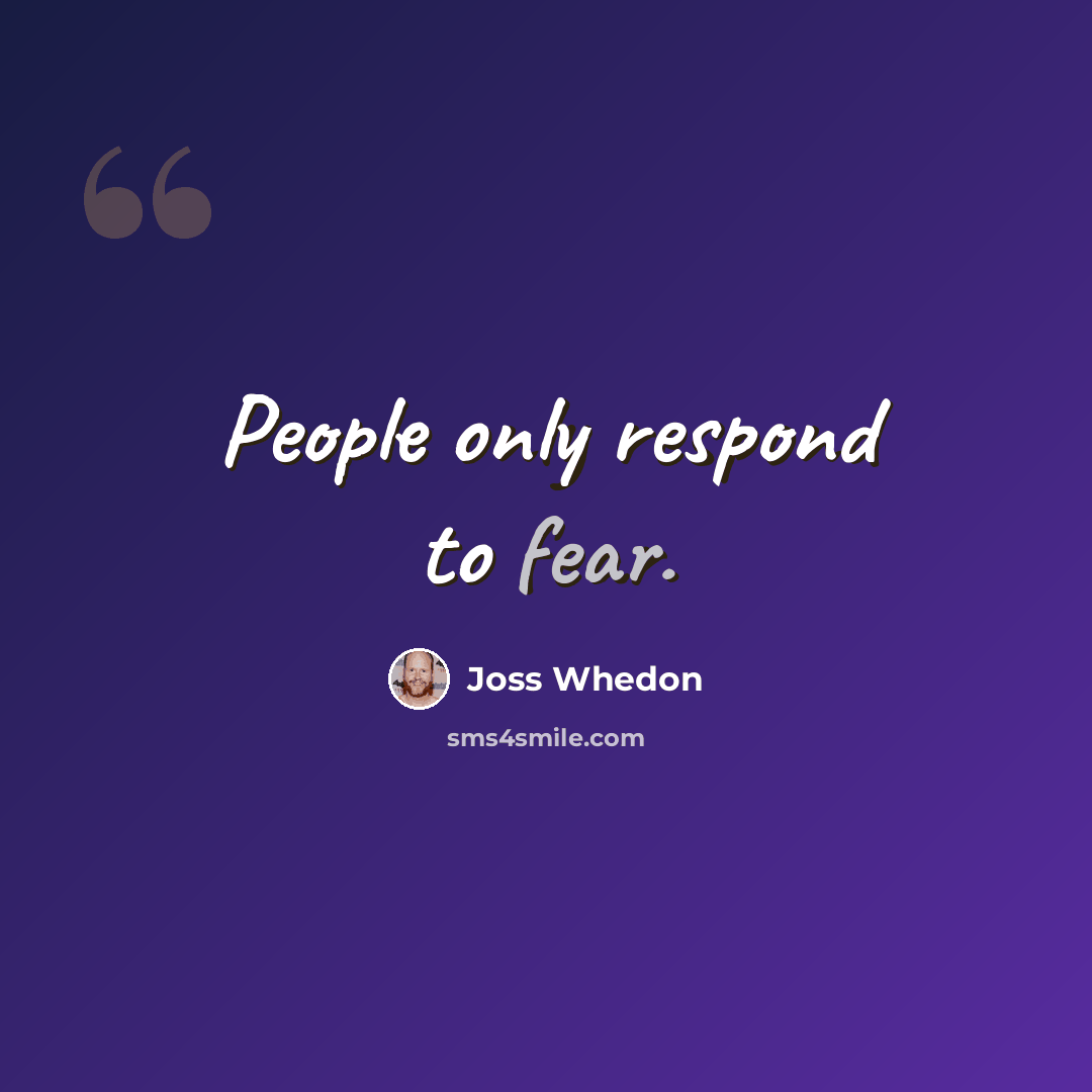 “People only respond to fear.” quote by Joss Whedon