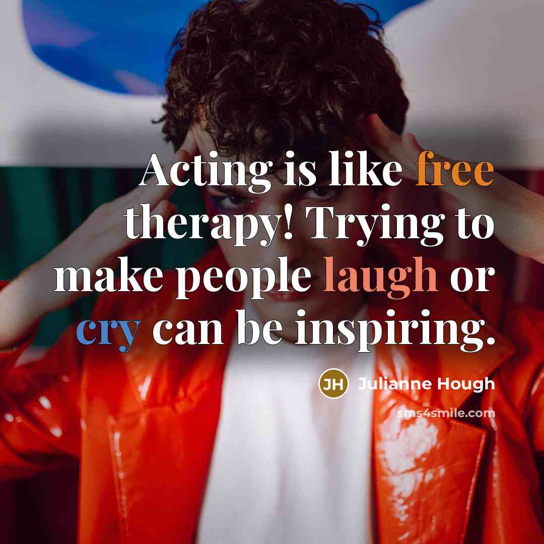 “Acting is like free therapy! Trying to make people laugh or cry can be inspiring.” quote by Julianne Hough