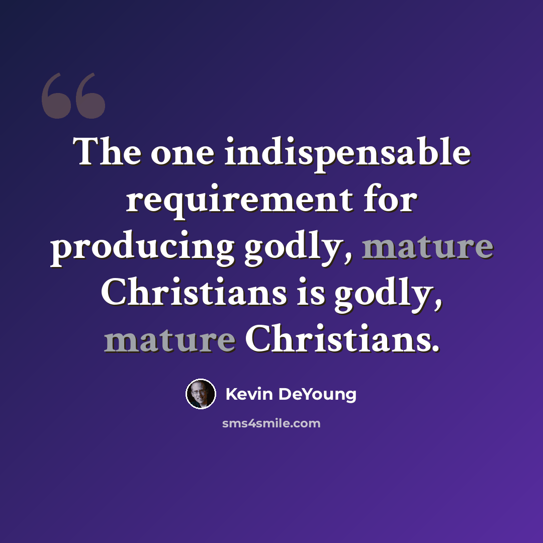 “The one indispensable requirement for producing godly, mature Christians is godly, mature Christians.” quote by Kevin DeYoung