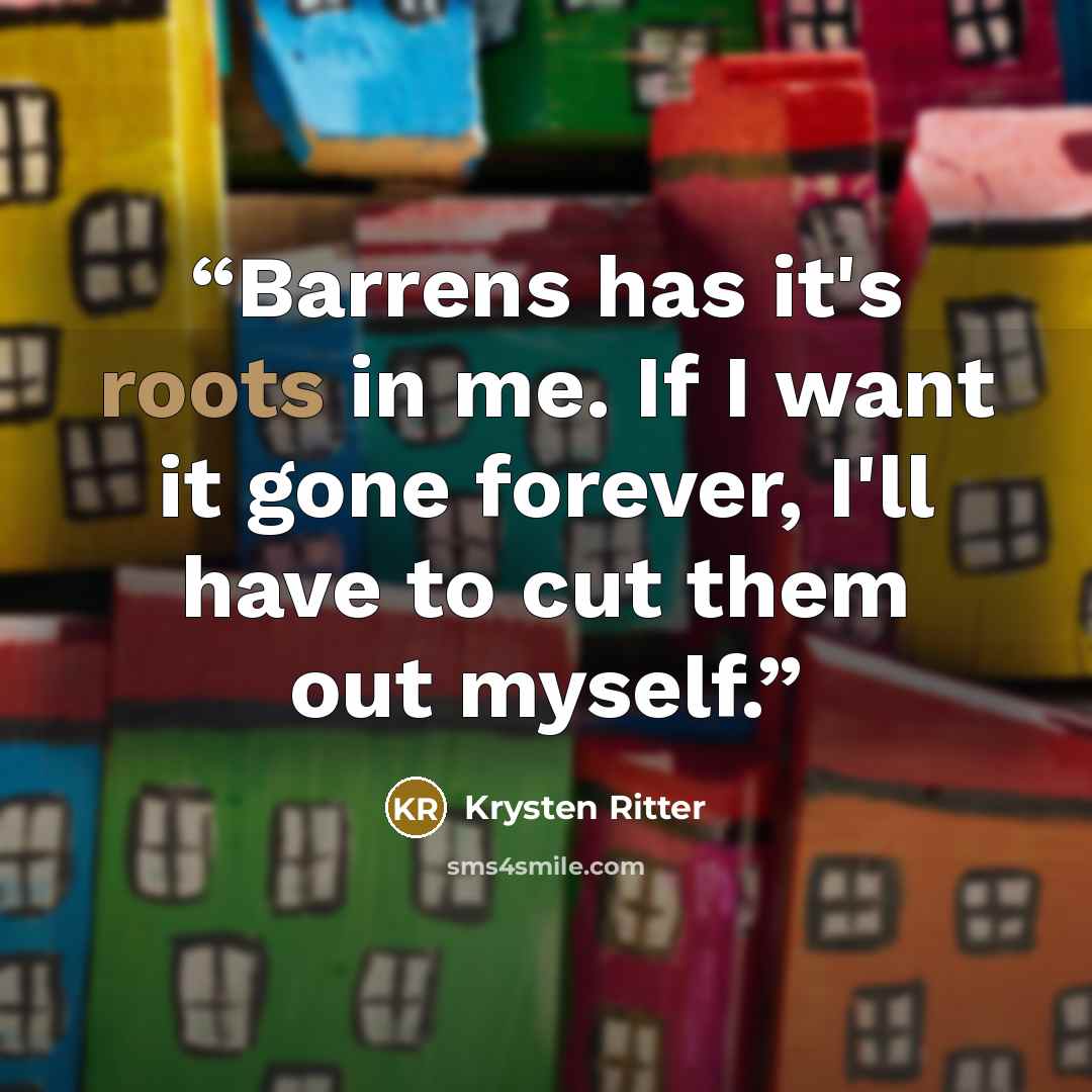 “Barrens has it's roots in me. If I want it gone forever, I'll have to cut them out myself.” quote by Krysten Ritter
