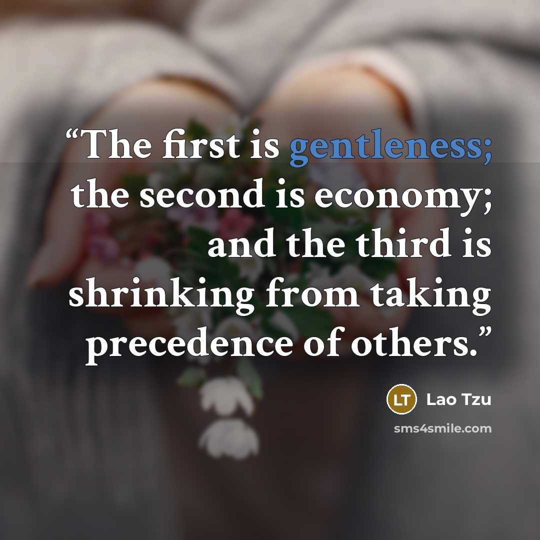 “The first is gentleness; the second is economy; and the third is shrinking from taking precedence of others.” quote by Lao Tzu