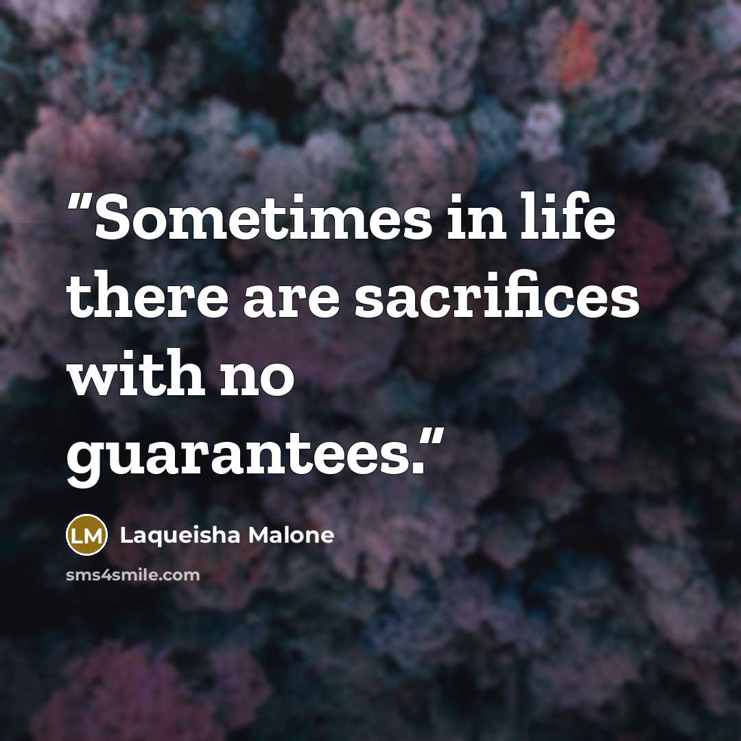 “Sometimes in life there are sacrifices with no guarantees.” quote by Laqueisha Malone