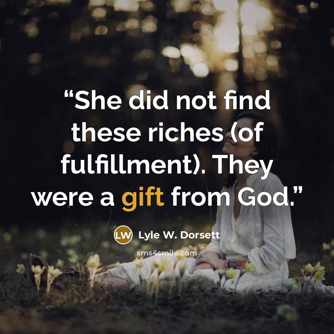 “She did not find these riches (of fulfillment). They were a gift from God.” quote by Lyle W. Dorsett