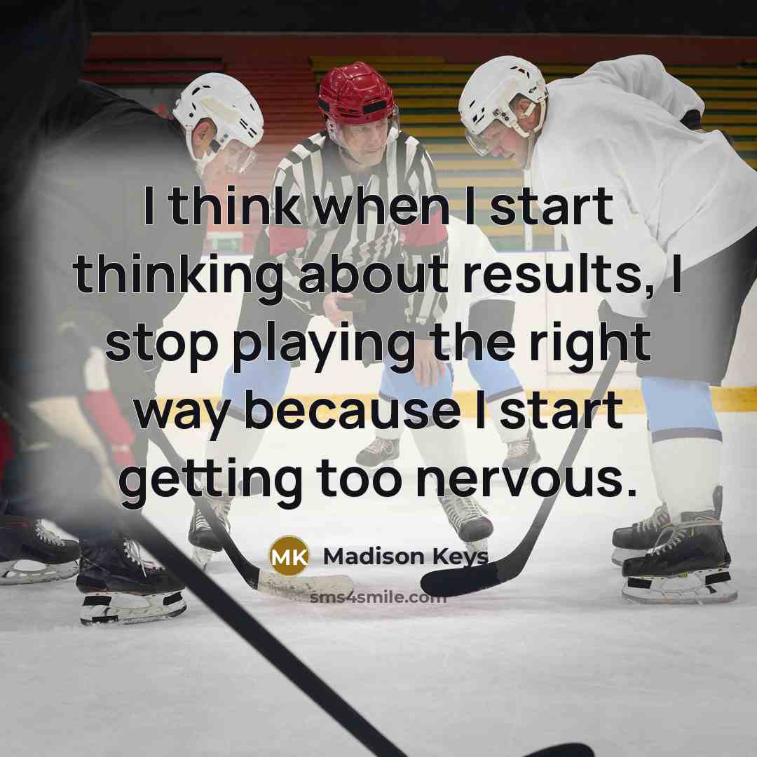 “I think when I start thinking about results, I stop playing the right way because I start getting too nervous.” quote by Madison Keys