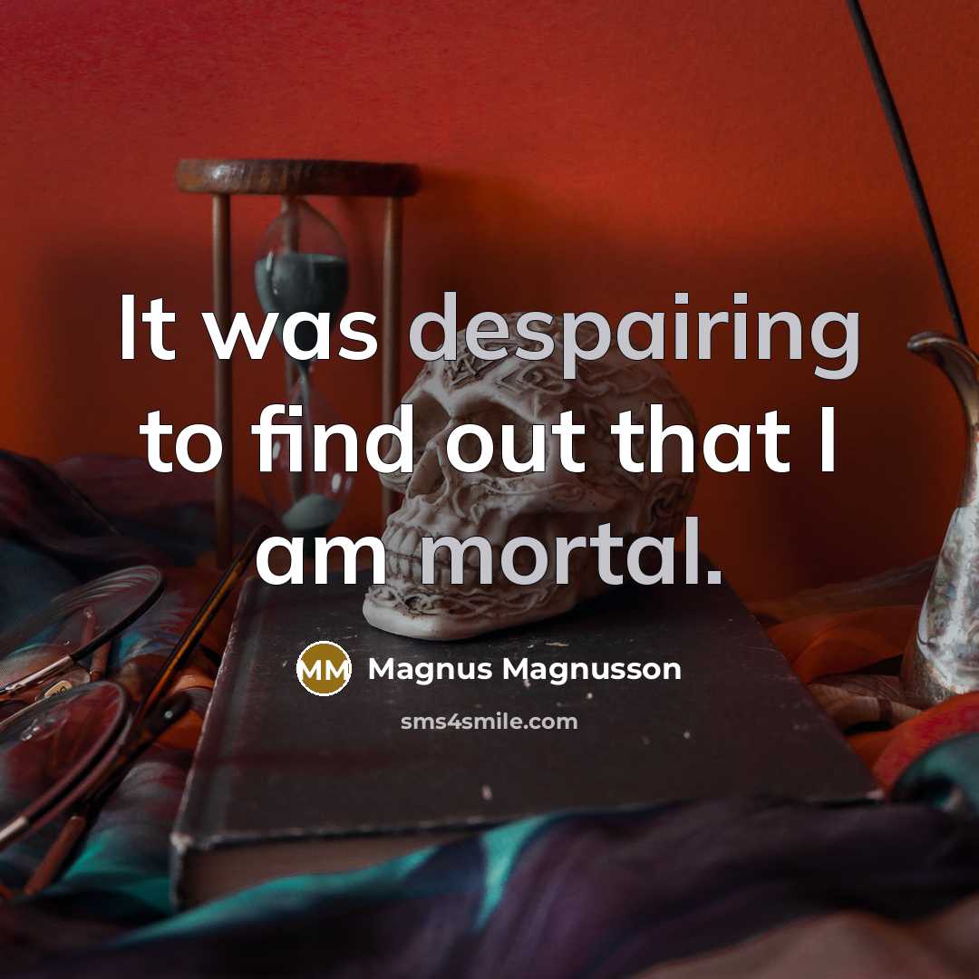 “It was despairing to find out that I am mortal.” quote by Magnus Magnusson