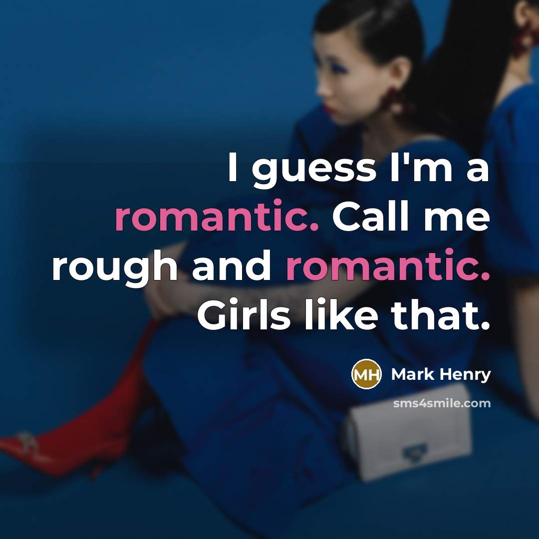 “I guess I'm a romantic. Call me rough and romantic. Girls like that.” quote by Mark Henry