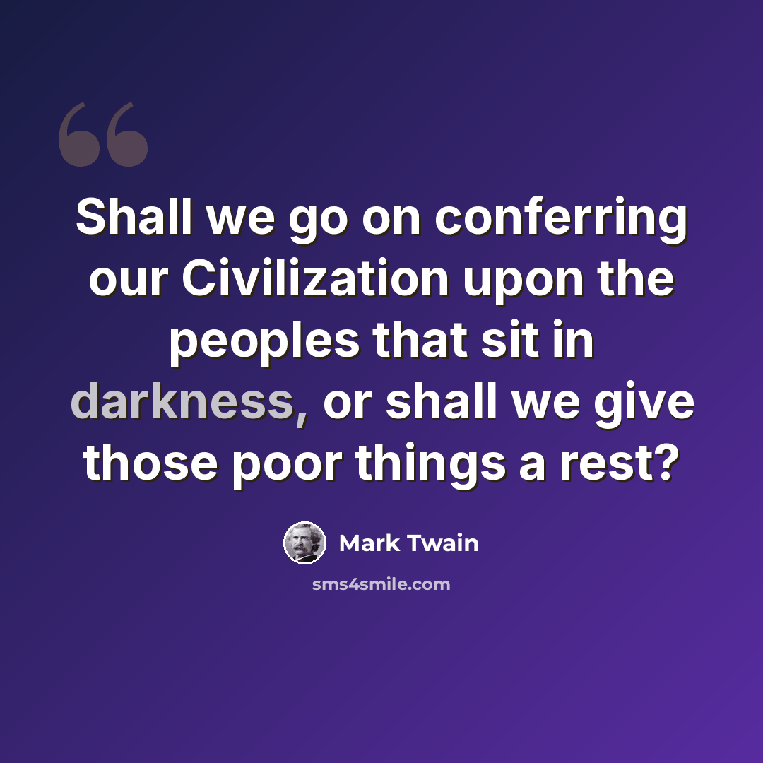 “Shall we go on conferring our Civilization upon the peoples that sit in darkness, or shall we give those poor things a rest?” quote by Mark Twain