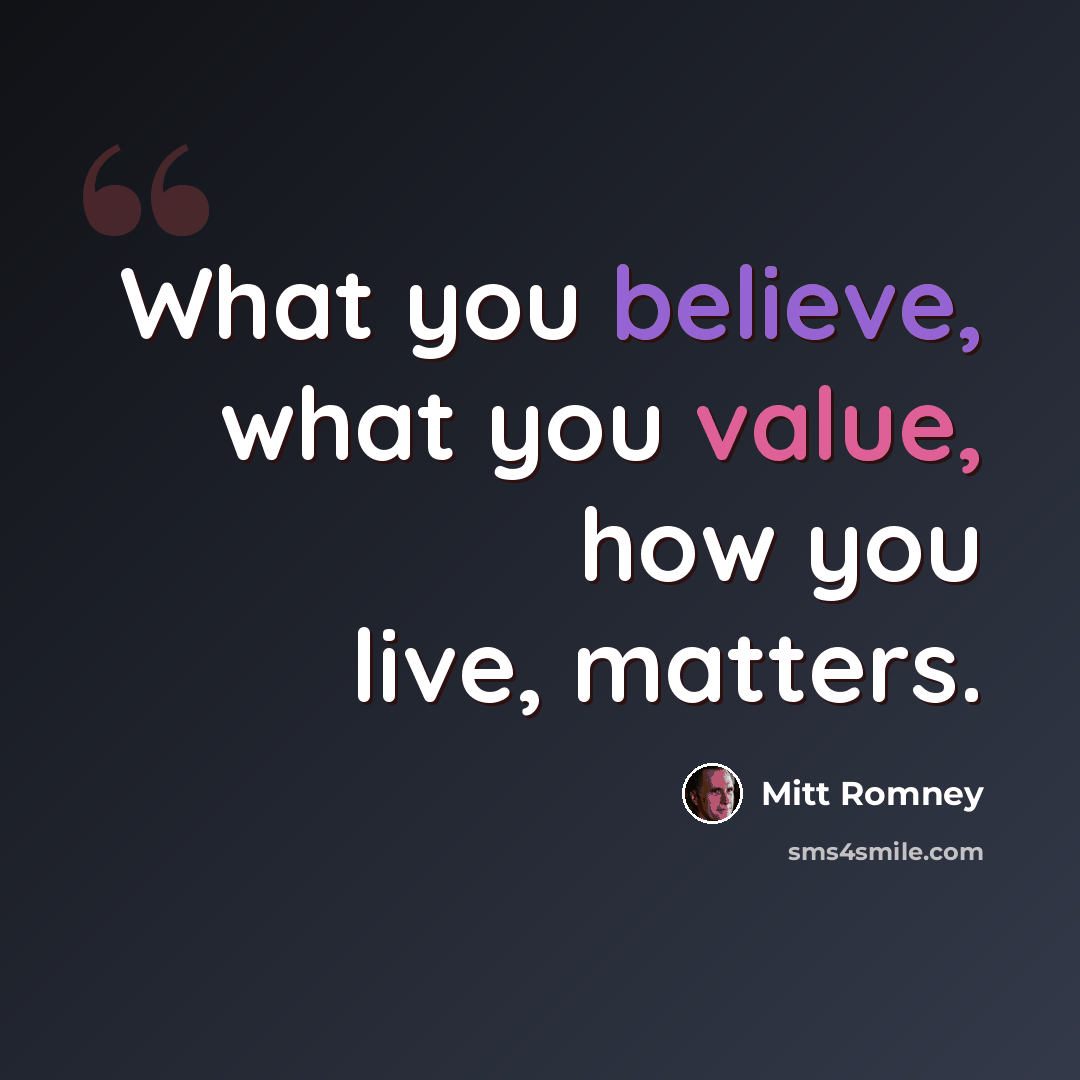 “What you believe, what you value, how you live, matters.” quote by Mitt Romney