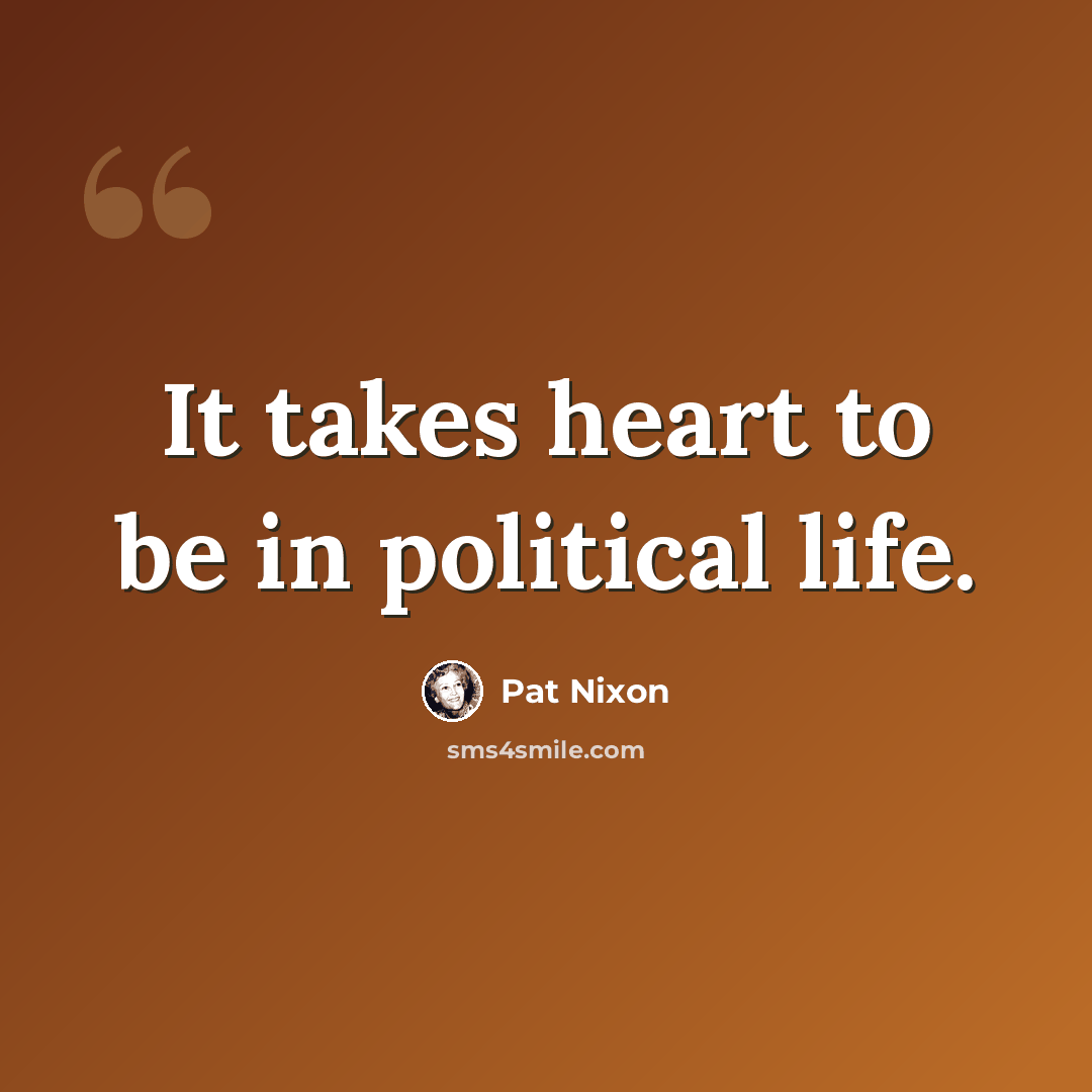 “It takes heart to be in political life.” quote by Pat Nixon