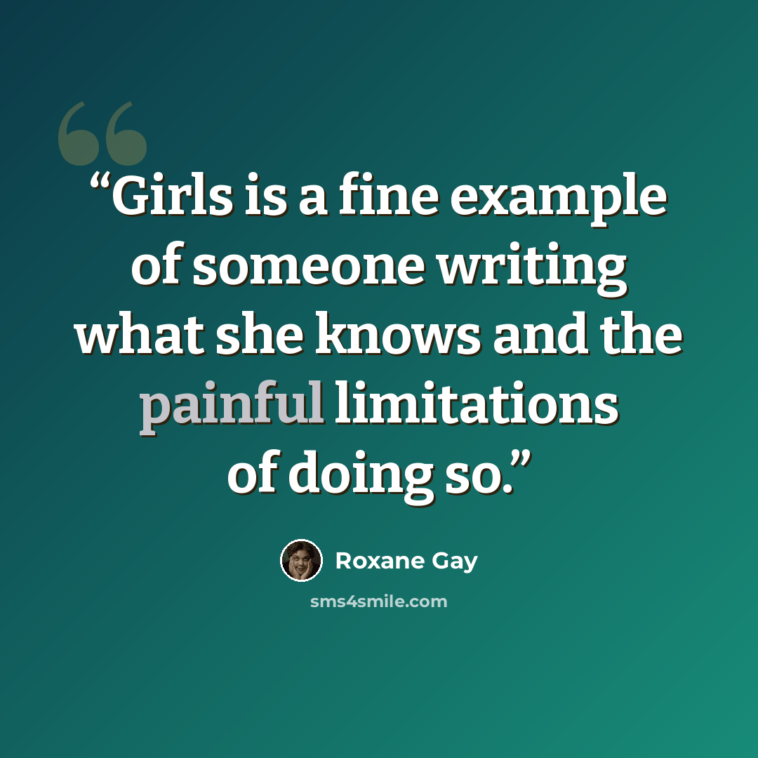 “Girls is a fine example of someone writing what she knows and the painful limitations of doing so.” quote by Roxane Gay