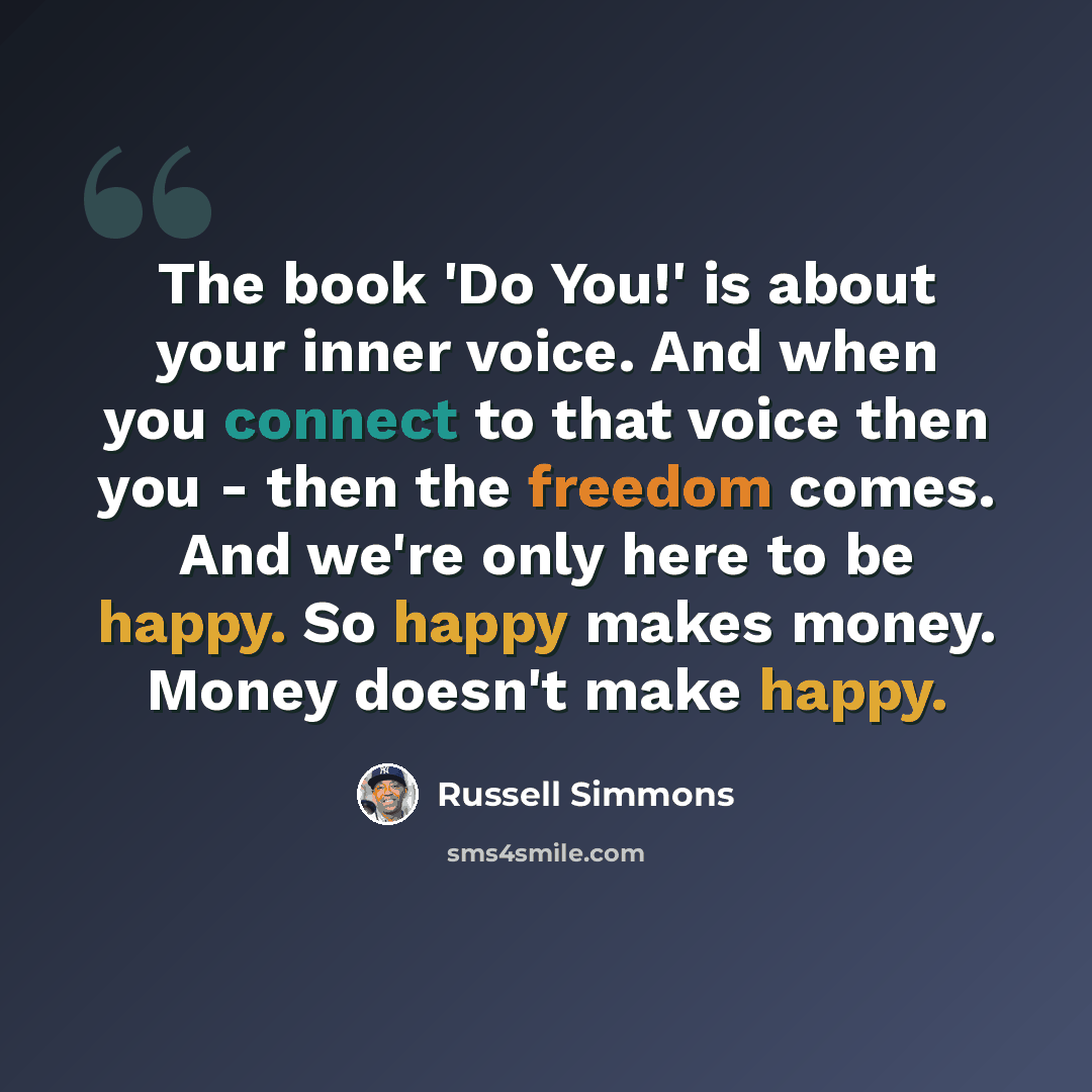 “The book 'Do You!' is about your inner voice. And when you connect to that voice then you - then the freedom comes. And we're only here to be happy. So happy makes money. Money doesn't make happy.” quote by Russell Simmons