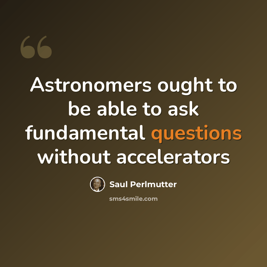 “Astronomers ought to be able to ask fundamental questions without accelerators” quote by Saul Perlmutter