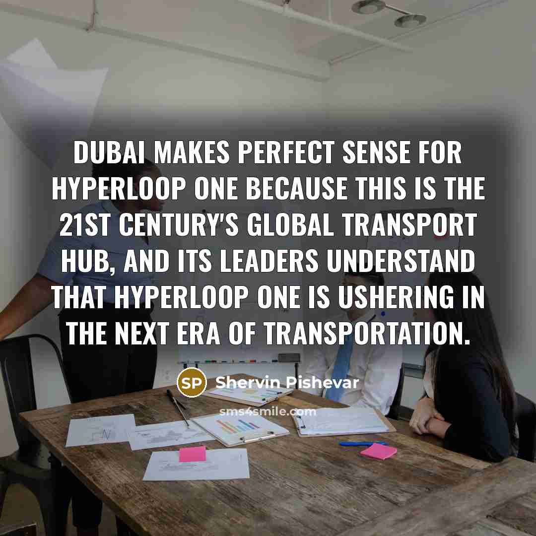 “Dubai makes perfect sense for Hyperloop One because this is the 21st century's global transport hub, and its leaders understand that Hyperloop One is ushering in the next era of transportation.” quote by Shervin Pishevar