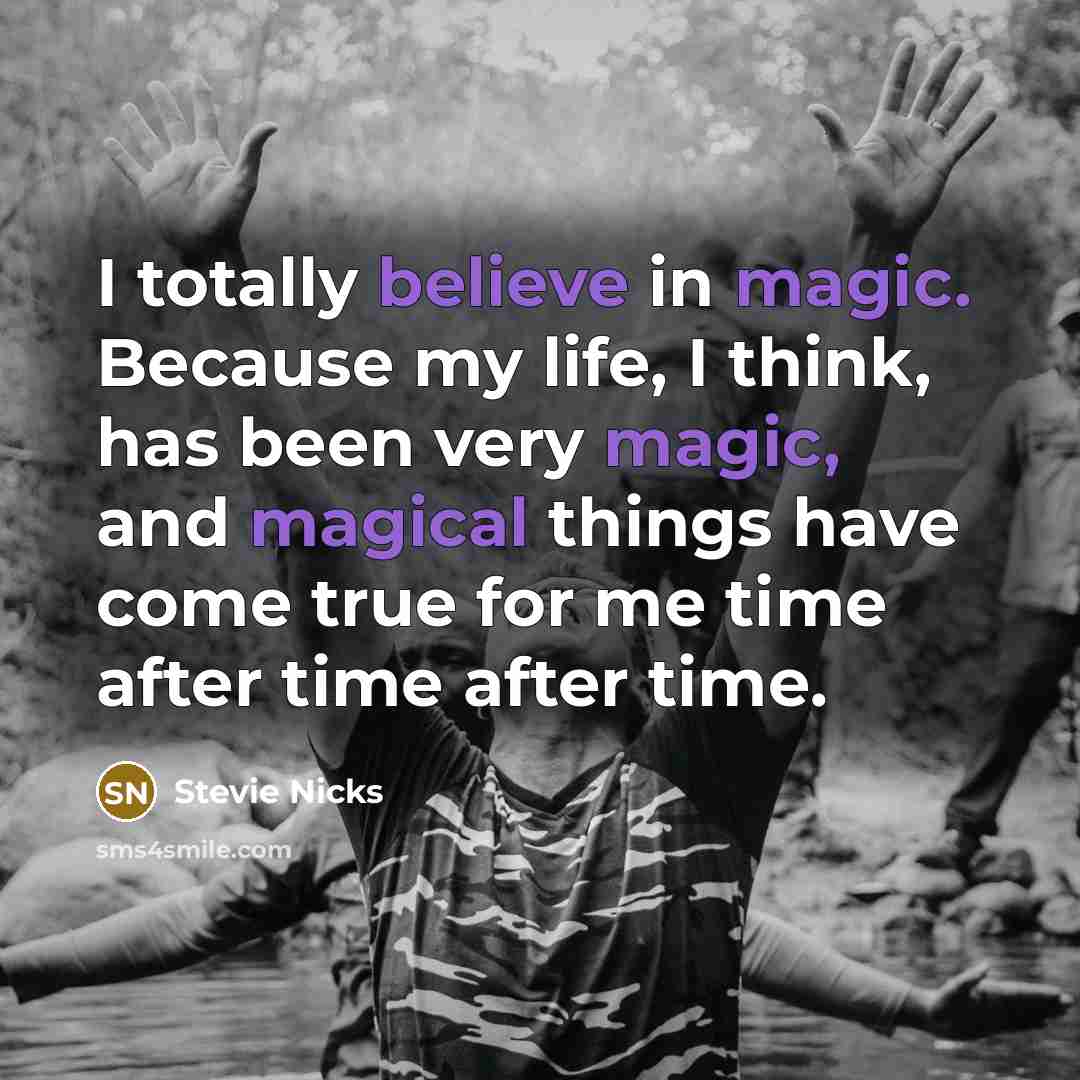 “I totally believe in magic. Because my life, I think, has been very magic, and magical things have come true for me time after time after time.” quote by Stevie Nicks