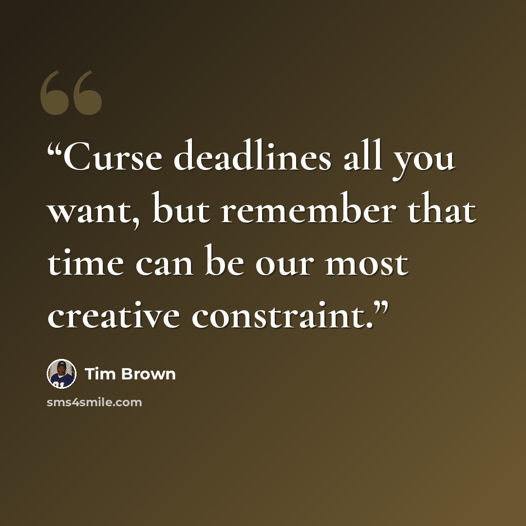 “Curse deadlines all you want, but remember that time can be our most creative constraint.” quote by Tim Brown