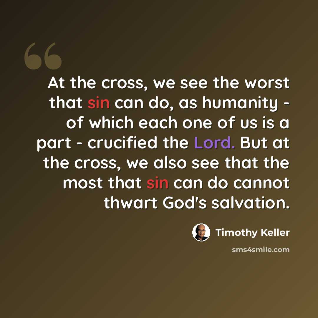 “At the cross, we see the worst that sin can do, as humanity - of which each one of us is a part - crucified the Lord. But at the cross, we also see that the most that sin can do cannot thwart God's salvation.” quote by Timothy Keller