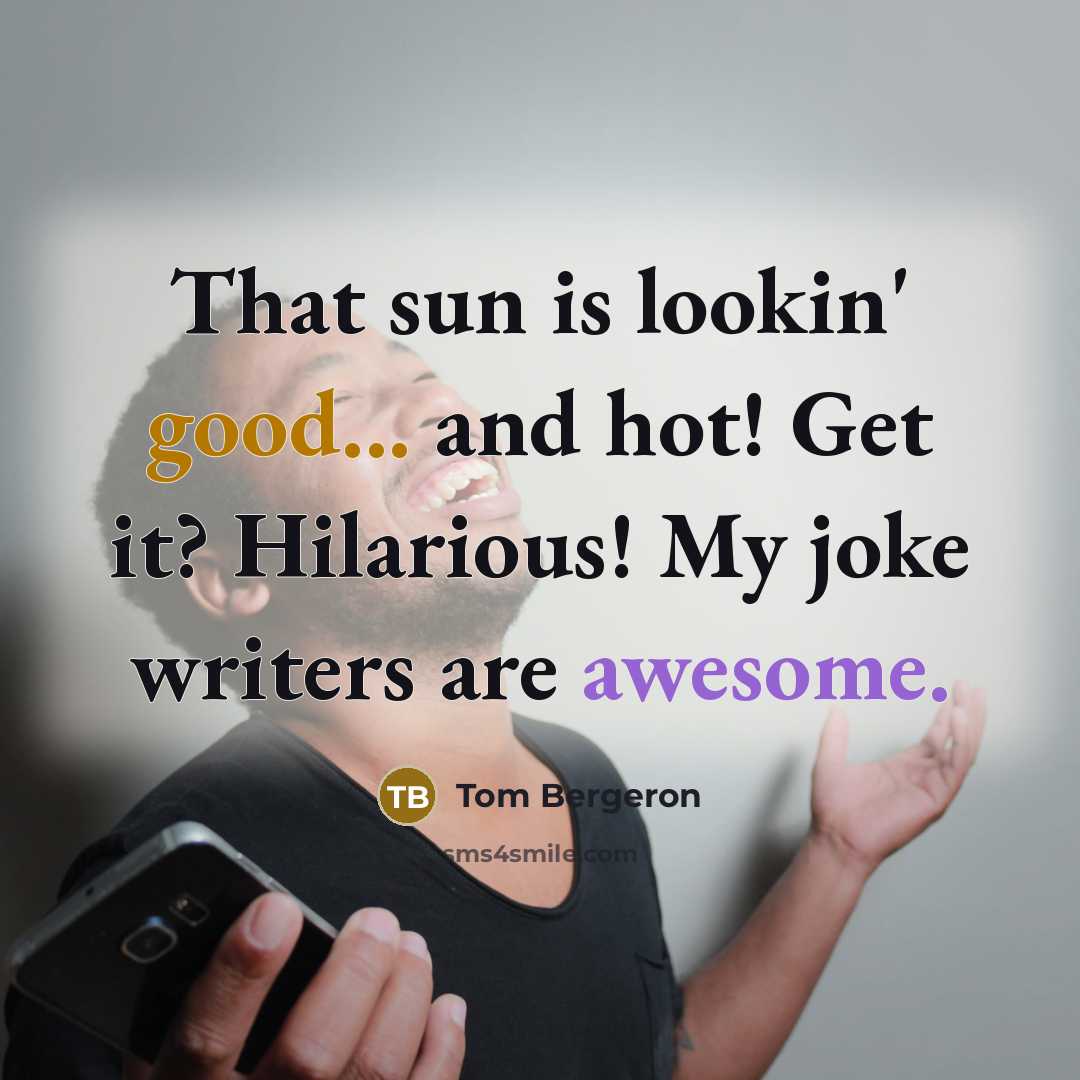 “That sun is lookin' good... and hot! Get it? Hilarious! My joke writers are awesome.” quote by Tom Bergeron