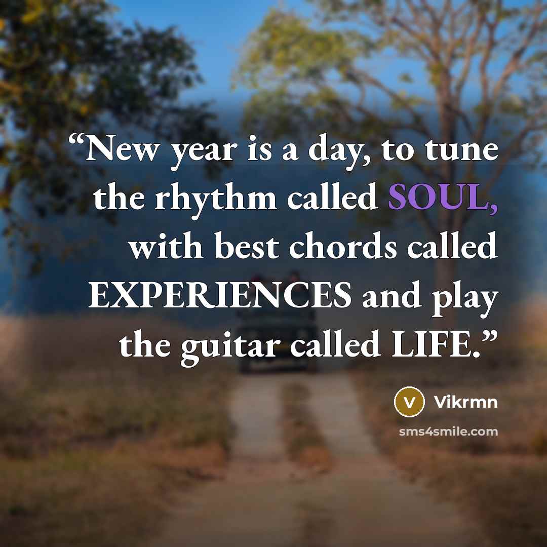 “New year is a day, to tune the rhythm called SOUL, with best chords called EXPERIENCES and play the guitar called LIFE.” quote by Vikrmn