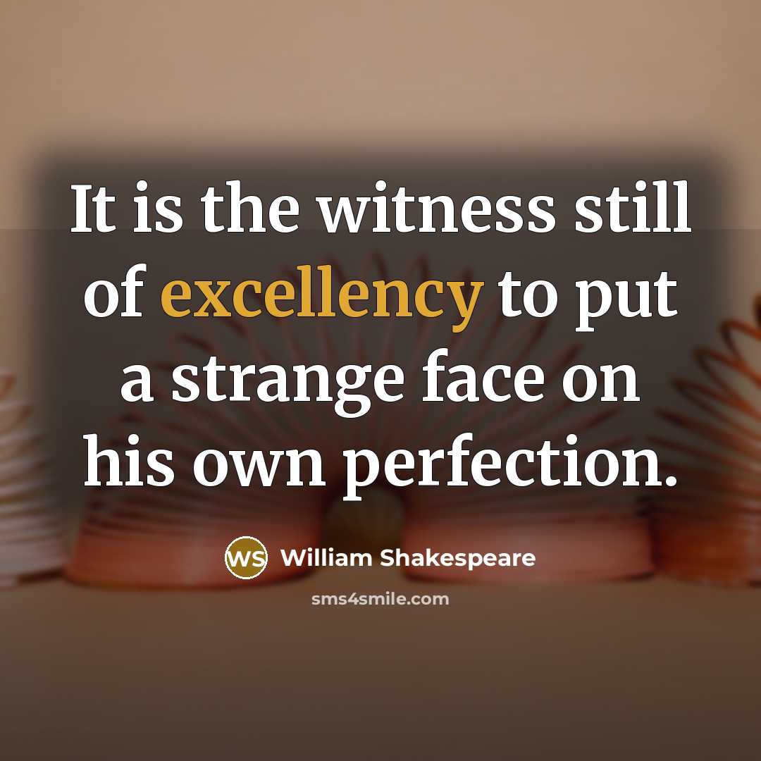 “It is the witness still of excellency to put a strange face on his own perfection.” quote by William Shakespeare